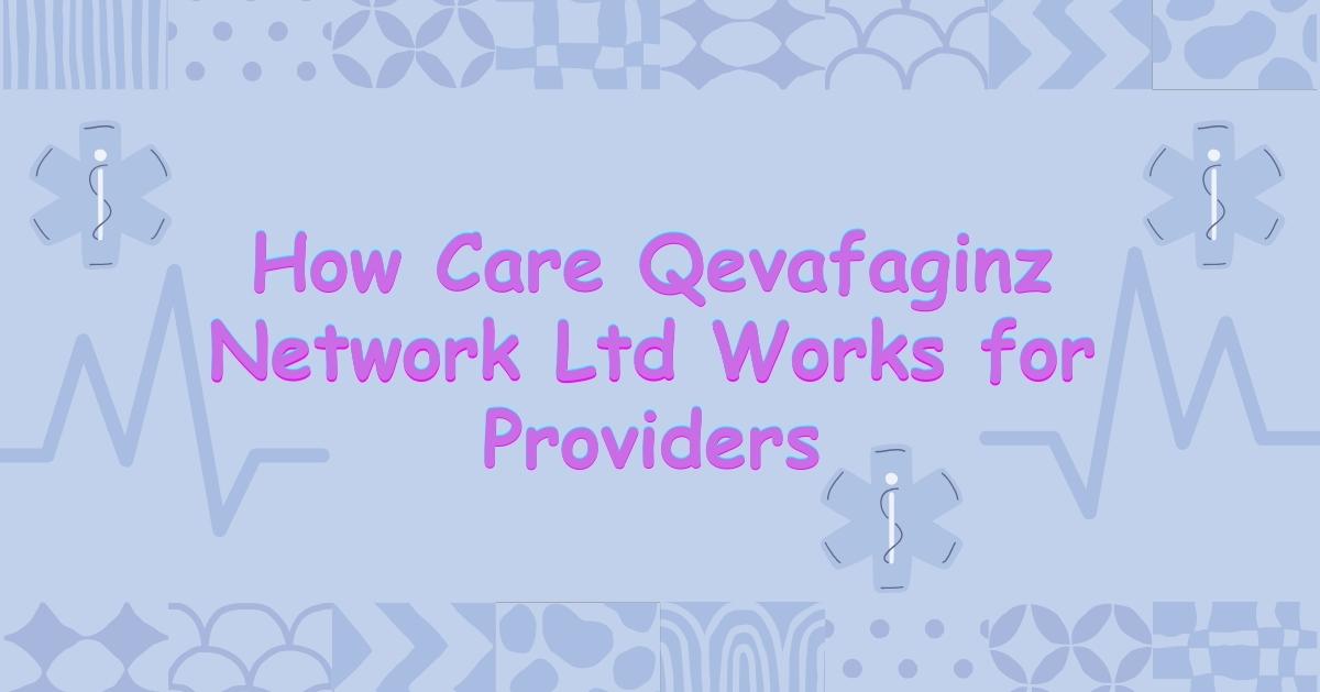 How Care Qevafaginz Network Ltd Works for Providers: A Complete Guide