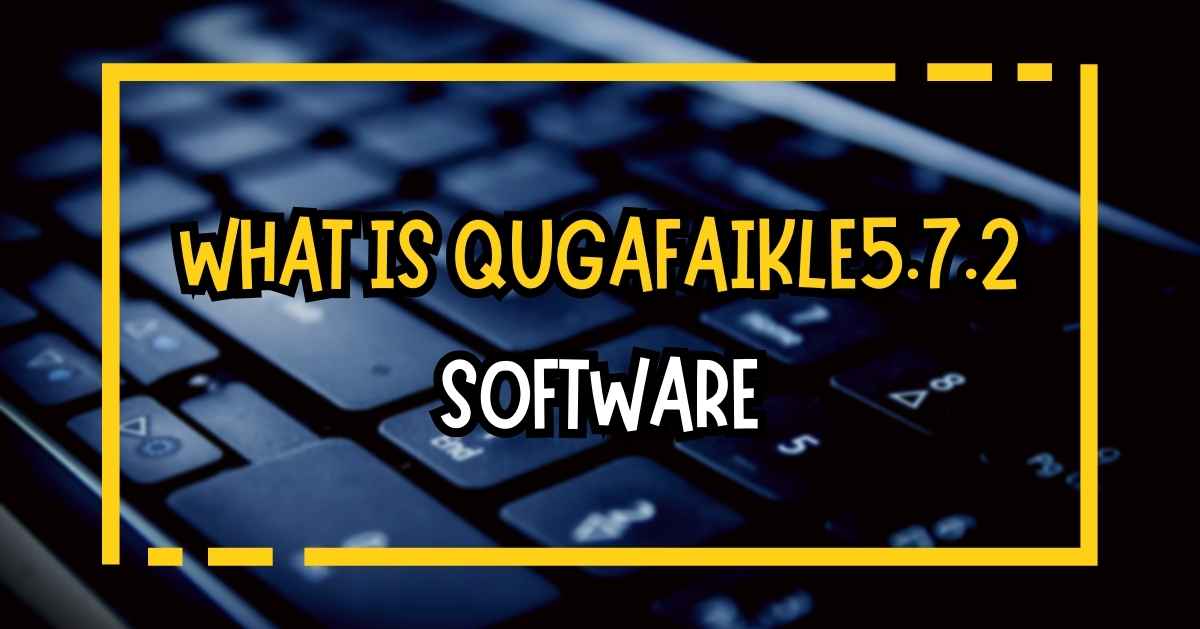 What is Qugafaikle5.7.2 Software? Feature Benefits, and Uses Explained