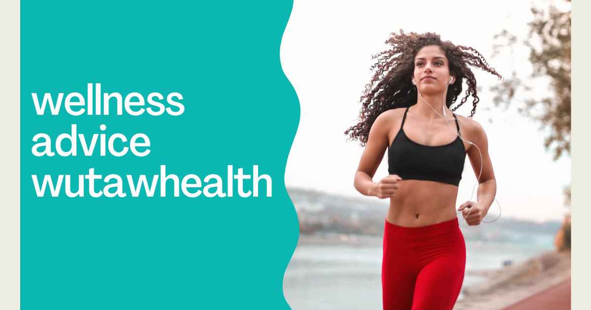 Wellness Advice WutawHealth: Ultimate Guide to a Healthier Life